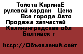Тойота КаринаЕ рулевой кардан › Цена ­ 2 000 - Все города Авто » Продажа запчастей   . Калининградская обл.,Балтийск г.